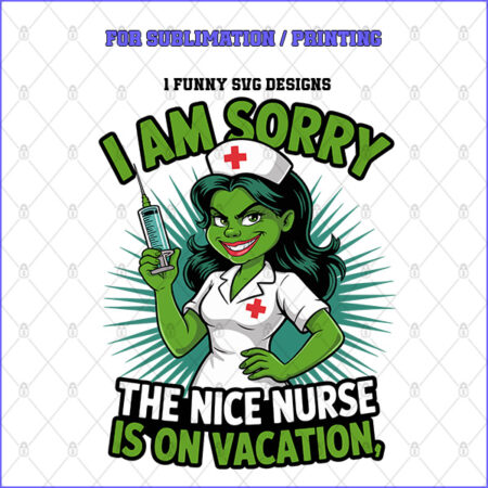 I AM SORRY THE NICE NURSE IS ON VACATION – 1 Premium SVG for Sublimation & Print