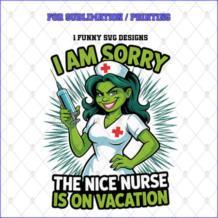 I AM SORRY THE NICE NURSE IS ON VACATION – 1 Premium SVG for Sublimation & Print
