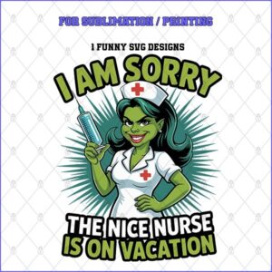 I AM SORRY THE NICE NURSE IS ON VACATION – 1 Premium SVG for Sublimation & Print