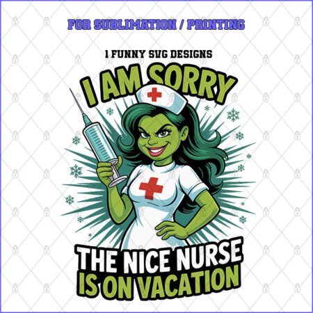 I AM SORRY THE NICE NURSE IS ON VACATION – 1 Premium SVG for Sublimation & Print